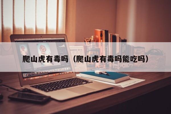 爬山虎有毒吗（爬山虎有毒吗能吃吗）