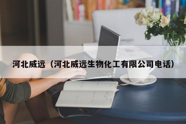 河北威远（河北威远生物化工有限公司电话）