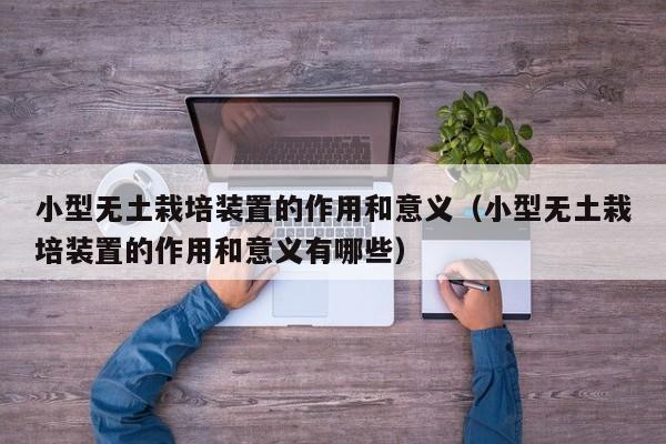 小型无土栽培装置的作用和意义（小型无土栽培装置的作用和意义有哪些）