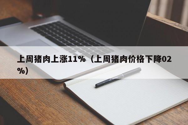 上周猪肉上涨11%（上周猪肉价格下降02%）