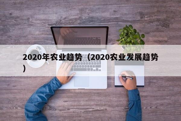 2020年农业趋势（2020农业发展趋势）