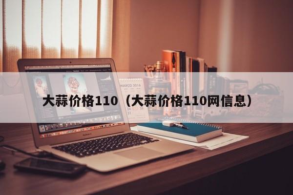 大蒜价格110（大蒜价格110网信息）