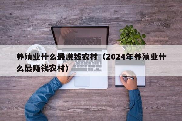 养殖业什么最赚钱农村（2024年养殖业什么最赚钱农村）