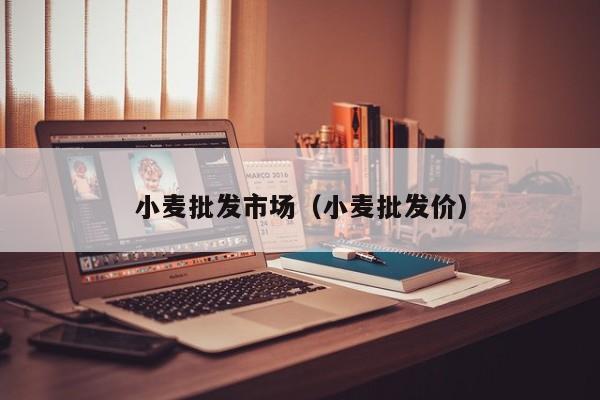 小麦批发市场（小麦批发价）