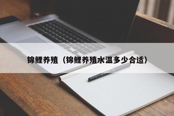 锦鲤养殖（锦鲤养殖水温多少合适）