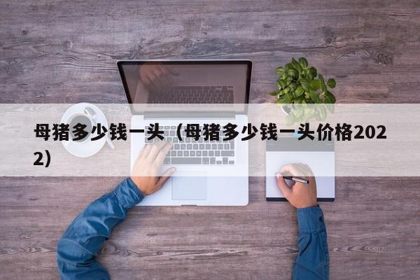 母猪多少钱一头（母猪多少钱一头价格2022）
