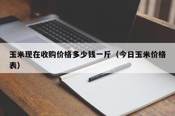 玉米现在收购价格多少钱一斤（今日玉米价格表）