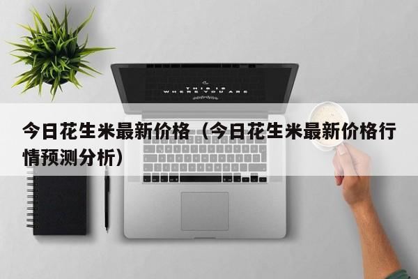 今日花生米最新价格（今日花生米最新价格行情预测分析）