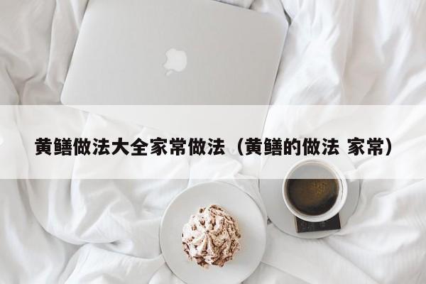 黄鳝做法大全家常做法（黄鳝的做法 家常）