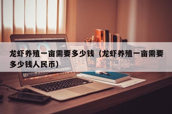 龙虾养殖一亩需要多少钱（龙虾养殖一亩需要多少钱人民币）