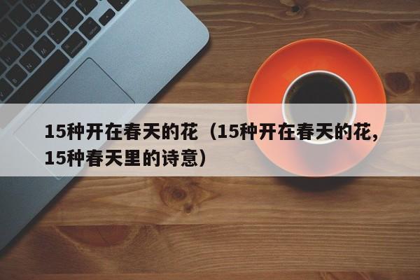 15种开在春天的花（15种开在春天的花,15种春天里的诗意）
