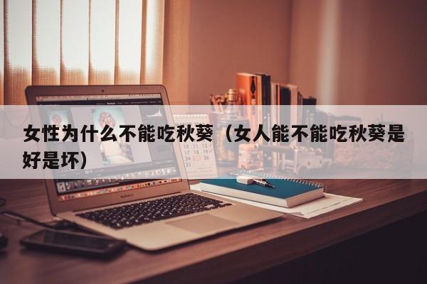 女性为什么不能吃秋葵（女人能不能吃秋葵是好是坏）