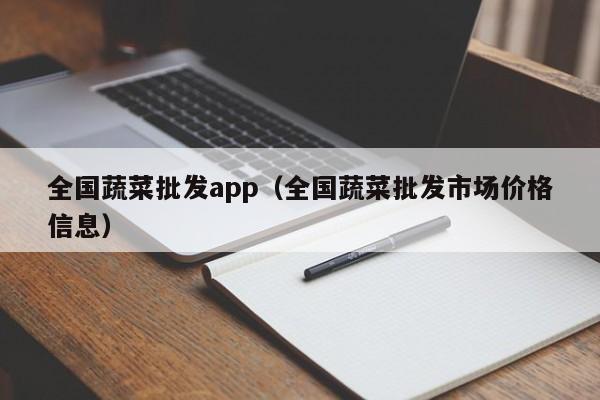 全国蔬菜批发app（全国蔬菜批发市场价格信息）