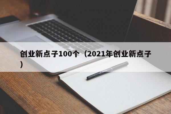 创业新点子100个（2021年创业新点子）