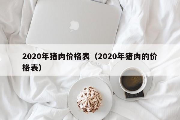 2020年猪肉价格表（2020年猪肉的价格表）