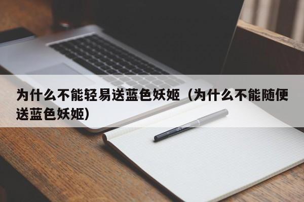 为什么不能轻易送蓝色妖姬（为什么不能随便送蓝色妖姬）