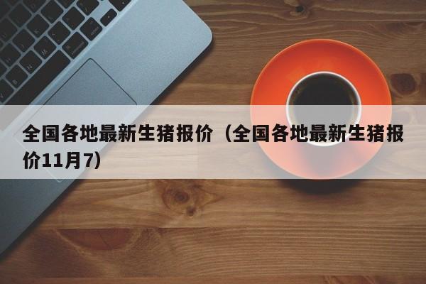 全国各地最新生猪报价（全国各地最新生猪报价11月7）